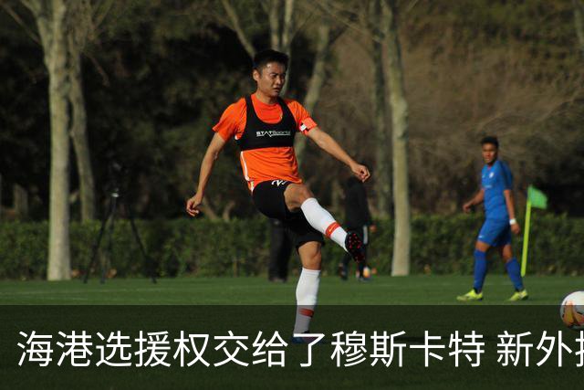 海港选援权交给了穆斯卡特 新外援偏向巴西帮